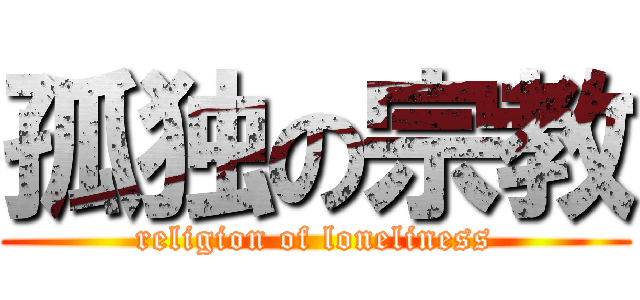 孤独の宗教 (religion of loneliness)