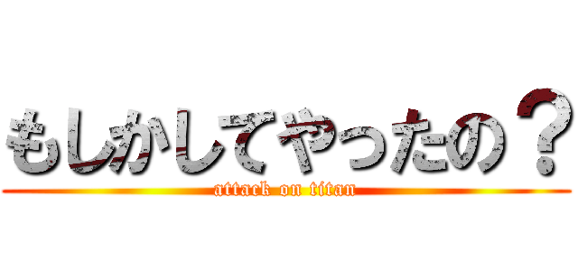 もしかしてやったの？ (attack on titan)