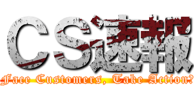 ＣＳ速報 (～Face Customers, Take Action！)