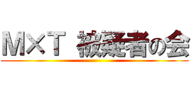 Ｍ×Ｔ 被疑者の会 ()