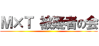 Ｍ×Ｔ 被疑者の会 ()