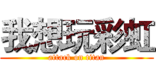 我想玩彩虹 (attack on titan)