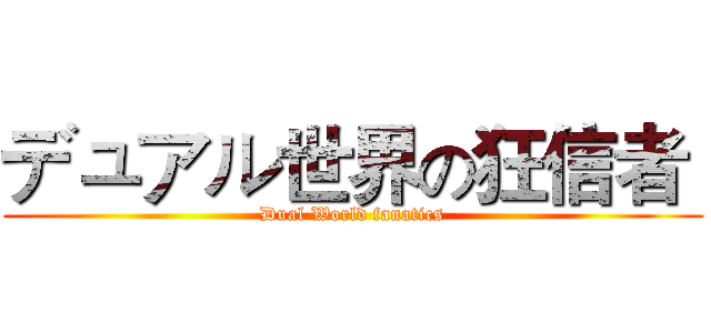 デュアル世界の狂信者  (Dual World fanatics)