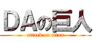 ＤＡの巨人 (attack on titan)