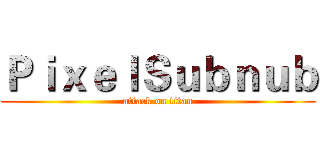 ＰｉｘｅｌＳｕｂｎｕｂ (attack on titan)