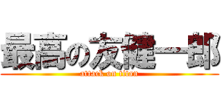 最高の友健一郎 (attack on titan)