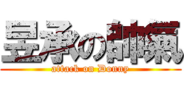 昱承の帥氣 (attack on Donny)