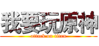 我要玩原神 (attack on titan)
