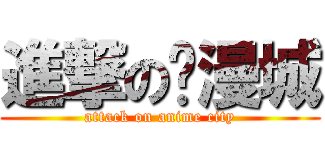進撃の动漫城 (attack on anime city)
