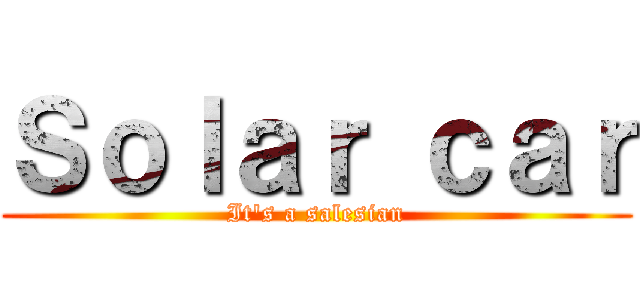 Ｓｏｌａｒ ｃａｒ (It\'s a salesian)