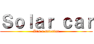 Ｓｏｌａｒ ｃａｒ (It\'s a salesian)