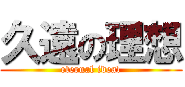 久遠の理想 (eternal ideal)