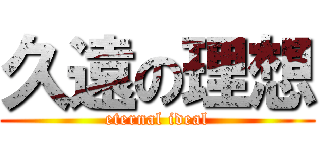 久遠の理想 (eternal ideal)