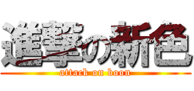進撃の新色 (attack on boon)