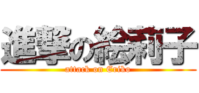 進撃の絵莉子 (attack on Eriko)