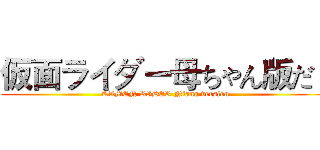 仮面ライダー母ちゃん版だ· (KAMEN RIDER Niang version)