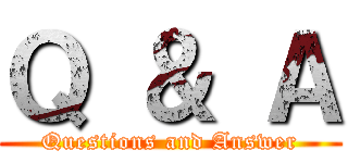 Ｑ ＆ Ａ (Questions and Answer)