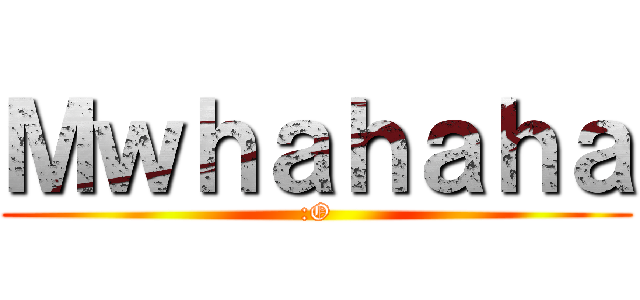Ｍｗｈａｈａｈａ (:O)