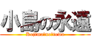 小島の永遠 (Kojima　no　towa)