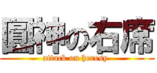 圓神の右席 (attack on heresy )