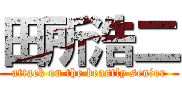 田所浩二 (attack on the beastly senior)
