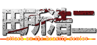田所浩二 (attack on the beastly senior)