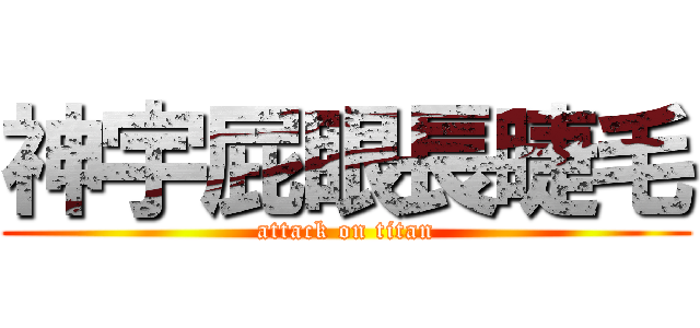 神宇屁眼長睫毛 (attack on titan)