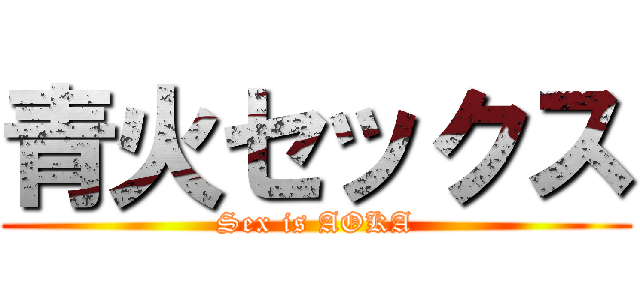 青火セックス (Sex is AOKA)