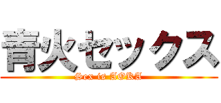 青火セックス (Sex is AOKA)