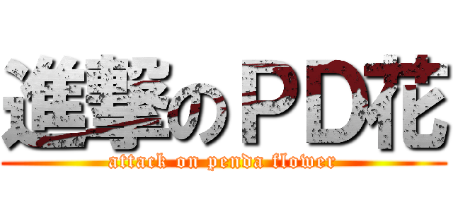 進撃のＰＤ花 (attack on penda flower)