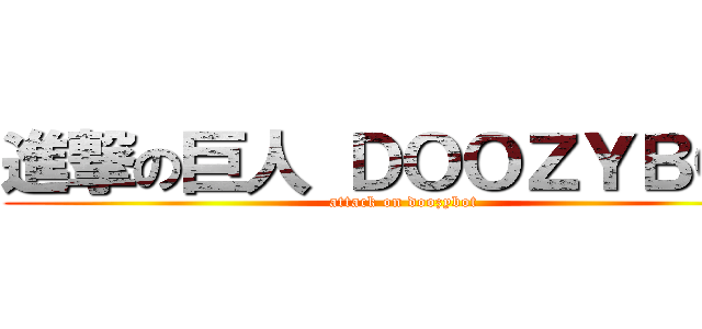進撃の巨人 ＤＯＯＺＹＢＯＴ (attack on doozybot)