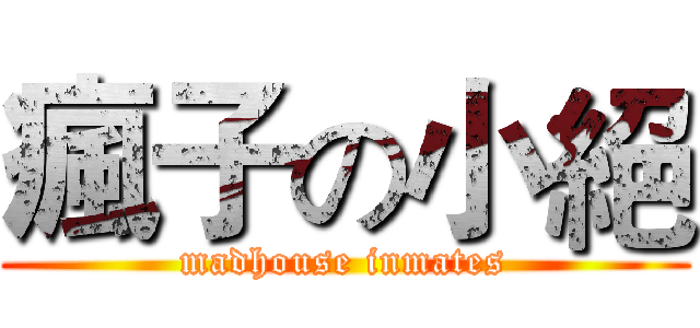 瘋子の小絕 (madhouse inmates)