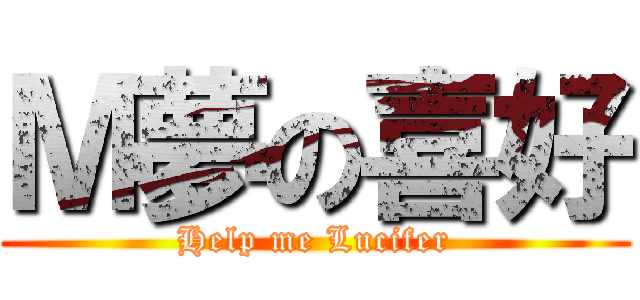 Ｍ夢の喜好 (Help me Lucifer)