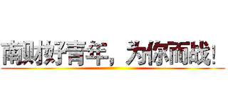 南财好青年，为你而战！ ()