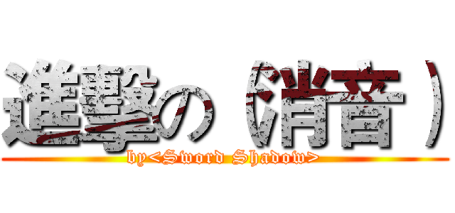 進擊の（消音） (by<Sword Shadow>)