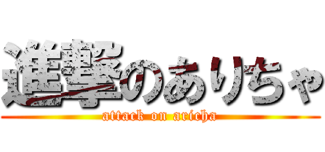 進撃のありちゃ (attack on aricha)