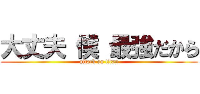 大丈夫 僕 最強だから (attack on titan)
