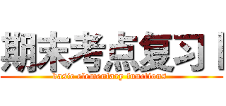 期末考点复习Ⅰ (basic elementary functions )