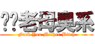屌你老母臭系 (Fuck You Mother Bitch)