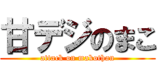 甘デジのまこ (attack on makothan)