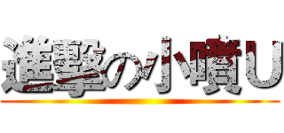 進擊の小噴Ｕ ()