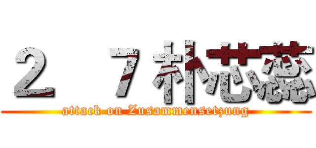 ２．７ 朴芯蕊 (attack on Zusammensetzung)