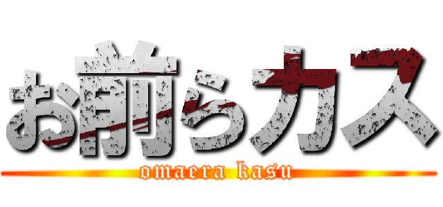 お前らカス (omaera kasu)