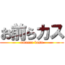 お前らカス (omaera kasu)