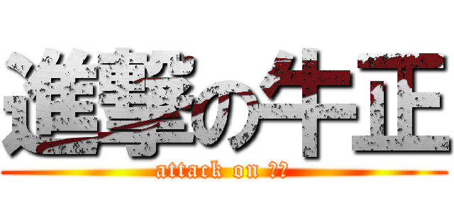 進撃の牛正 (attack on 牛正)