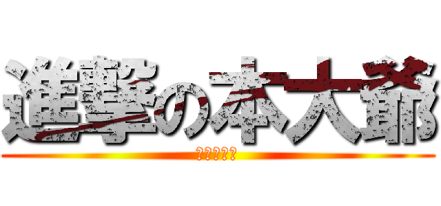 進撃の本大爺 (最強の白痴)