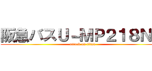 阪急バスＵ－ＭＰ２１８Ｎ型 (attack on titan)