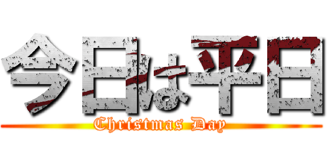 今日は平日 (Christmas Day)