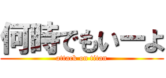 何時でもいーよ (attack on titan)