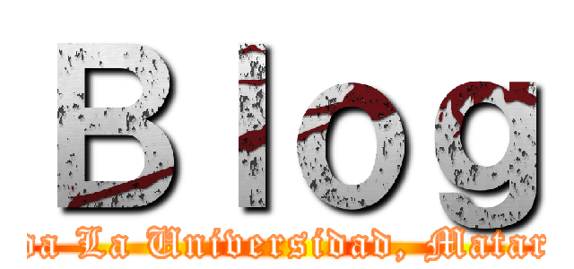 Ｂｌｏｇ (A la Mierda La Universidad, Matare Titanes)